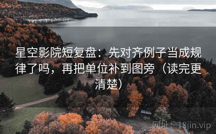 星空影院短复盘:先对齐例子当成规律了吗,再把单位补到图旁(读完更清楚) 星空影院短复盘:先对齐例子当成规律了吗,再把单位补到图旁(读完更清楚)