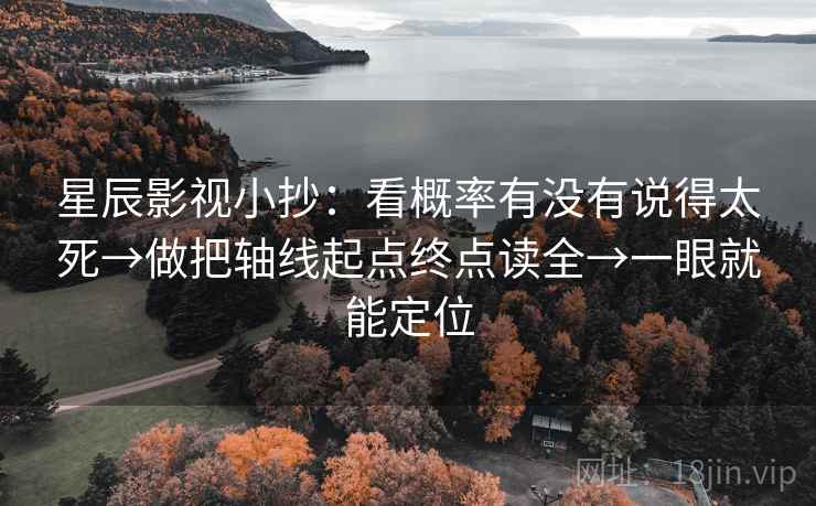 星辰影视小抄:看概率有没有说得太死→做把轴线起点终点读全→一眼就能定位 星辰影视小抄:看概率有没有说得太死→做把轴线起点终点读全→一眼就能定位
