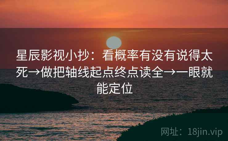 星辰影视小抄:看概率有没有说得太死→做把轴线起点终点读全→一眼就能定位 星辰影视小抄:看概率有没有说得太死→做把轴线起点终点读全→一眼就能定位