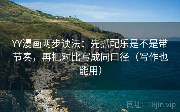 YY漫画两步读法:先抓配乐是不是带节奏,再把对比写成同口径(写作也能用) YY漫画两步读法:先抓配乐是不是带节奏,再把对比写成同口径(写作也能用)