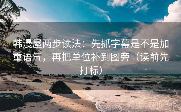 韩漫屋两步读法:先抓字幕是不是加重语气,再把单位补到图旁(读前先打标) 韩漫屋两步读法:先抓字幕是不是加重语气,再把单位补到图旁(读前先打标)