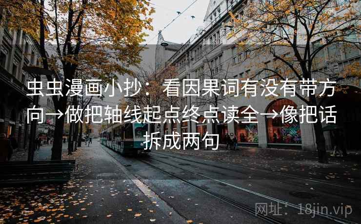 虫虫漫画小抄：看因果词有没有带方向→做把轴线起点终点读全→像把话拆成两句