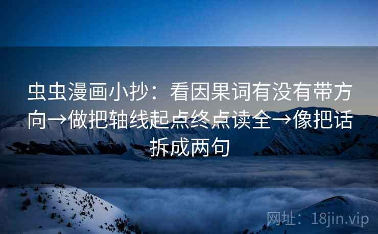 虫虫漫画小抄：看因果词有没有带方向→做把轴线起点终点读全→像把话拆成两句