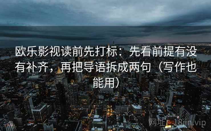 欧乐影视读前先打标：先看前提有没有补齐，再把导语拆成两句（写作也能用）