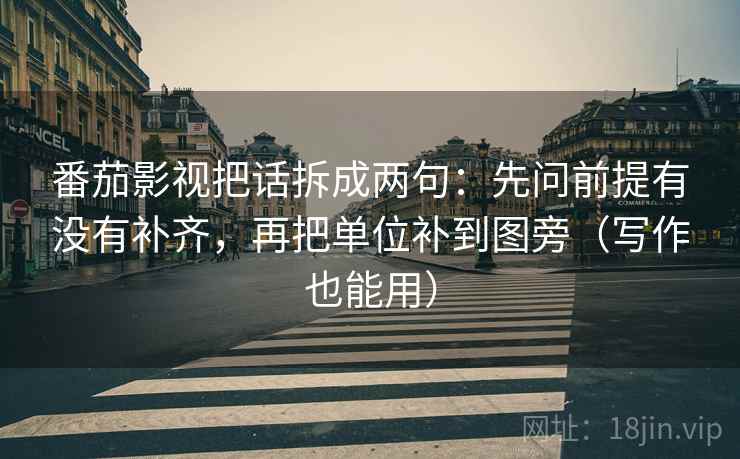 番茄影视把话拆成两句：先问前提有没有补齐，再把单位补到图旁（写作也能用）