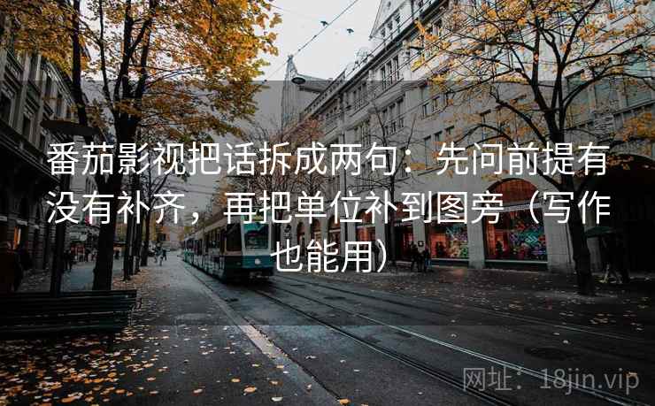 番茄影视把话拆成两句：先问前提有没有补齐，再把单位补到图旁（写作也能用）