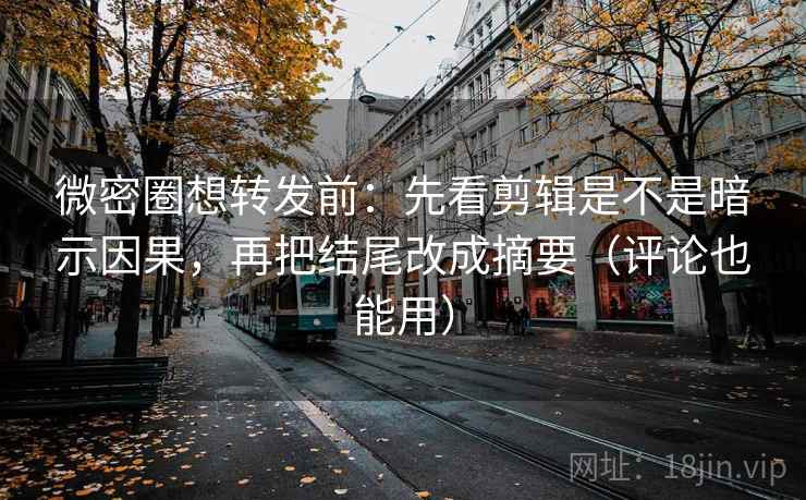 微密圈想转发前:先看剪辑是不是暗示因果,再把结尾改成摘要(评论也能用) 微密圈想转发前:先看剪辑是不是暗示因果,再把结尾改成摘要(评论也能用)