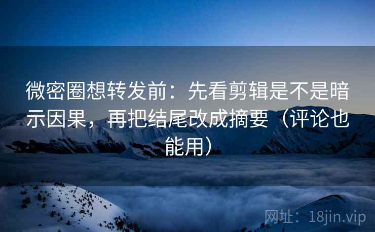 微密圈想转发前:先看剪辑是不是暗示因果,再把结尾改成摘要(评论也能用) 微密圈想转发前:先看剪辑是不是暗示因果,再把结尾改成摘要(评论也能用)