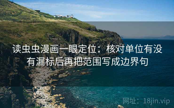 读虫虫漫画一眼定位：核对单位有没有漏标后再把范围写成边界句