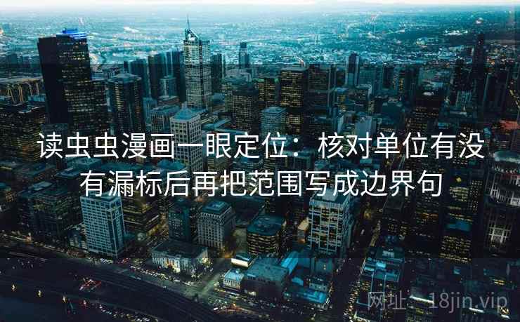 读虫虫漫画一眼定位：核对单位有没有漏标后再把范围写成边界句
