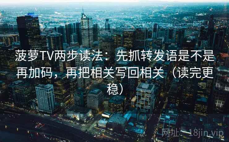 菠萝TV两步读法：先抓转发语是不是再加码，再把相关写回相关（读完更稳）
